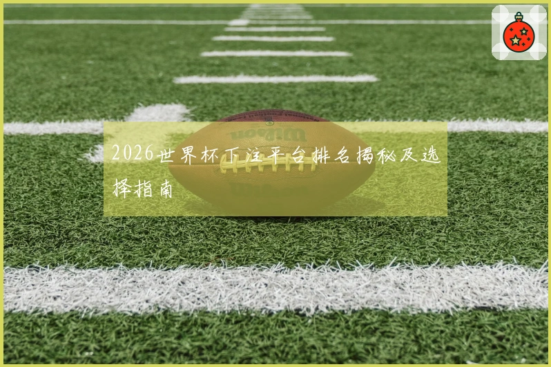 2026世界杯下注平台排名揭秘及选择指南